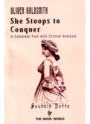 Oliver Goldsmith SHE STOOPS to CONQUER A Complete Text With Critical Analysis By Saubhik Datta