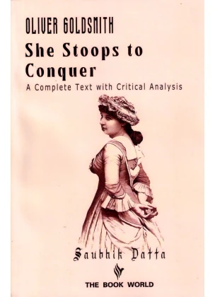 Oliver Goldsmith SHE STOOPS to CONQUER A Complete Text With Critical Analysis By Saubhik Datta